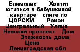 Внимание!!! - Хватит ютиться в бабушкиной квартире - спите по ЦАРСКИ!!! › Район ­ Центральный › Улица ­ Невский проспект › Дом ­ 182 › Этажность дома ­ 5 › Цена ­ 1 500 - Ленинградская обл. Недвижимость » Квартиры аренда   